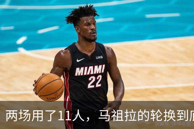 两场用了11人，马祖拉的轮换到底在透露什么？