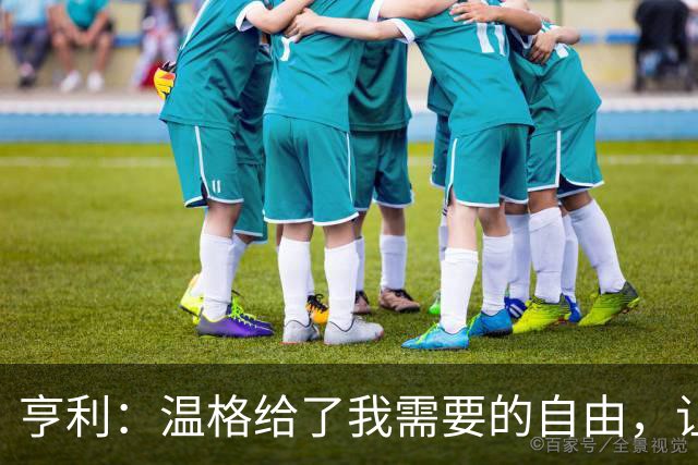 亨利：温格给了我需要的自由，让我能够发挥自己的能力