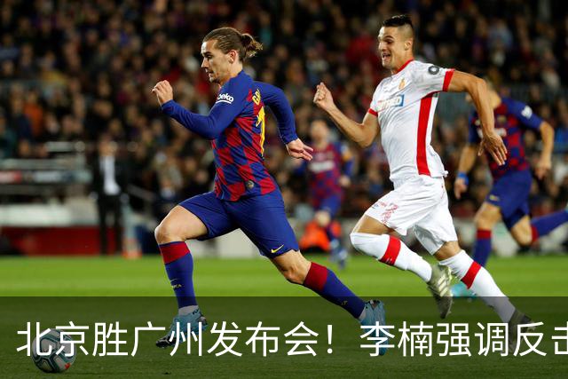 北京胜广州发布会！李楠强调反击重要性，赵睿低血糖，谈阵容搭配