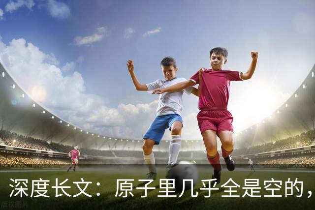 深度长文：原子里几乎全是空的，为什么光却穿不过一堵墙？