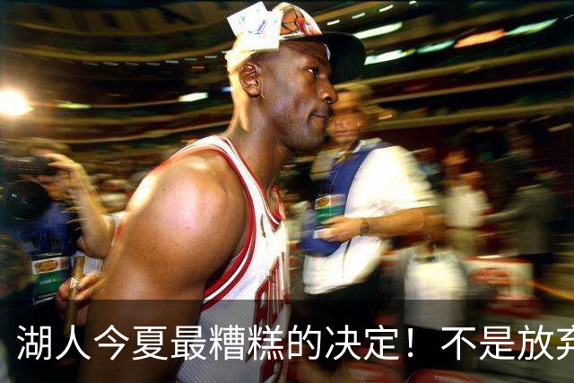 湖人今夏最糟糕的决定！不是放弃老詹，而是放弃斯玛特