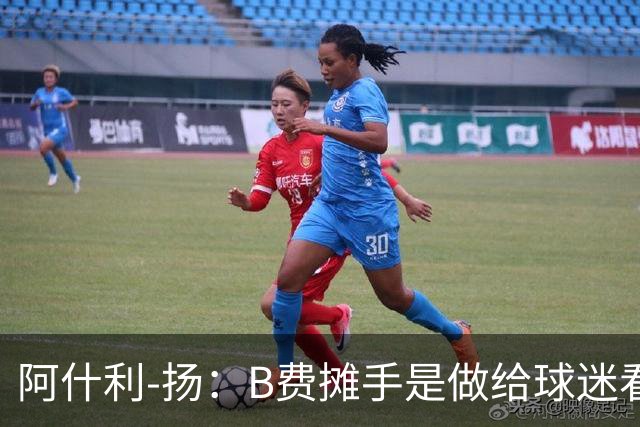 阿什利-扬：B费摊手是做给球迷看的，他只在乎数据