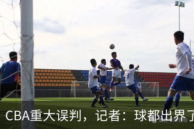 CBA重大误判，记者：球都出界了，怎么还可以继续呢？